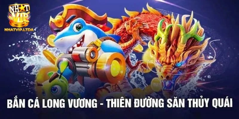 Bắn Cá Long Vương Nhatvip - Tựa Game Giải Trí Có Thưởng Lớn 